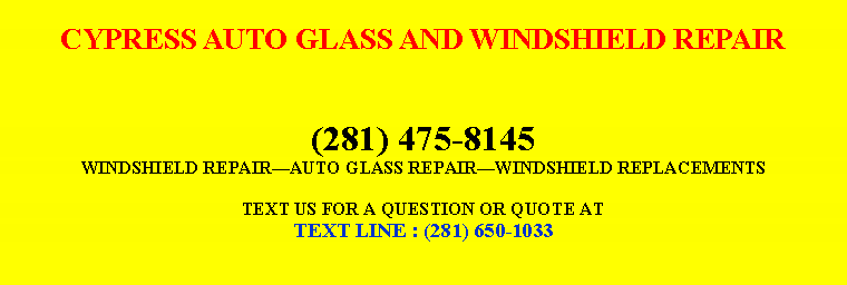Text Box: CYPRESS AUTO GLASS AND WINDSHIELD REPAIR(281) 475-8145WINDSHIELD REPAIR￿AUTO GLASS REPAIR￿WINDSHIELD REPLACEMENTSTEXT US FOR A QUESTION OR QUOTE ATTEXT LINE : (281) 650-1033