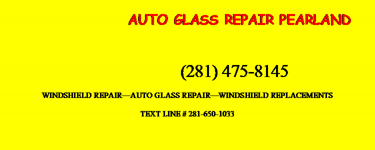 Text Box: AUTO GLASS REPAIR PEARLAND            (281) 475-8145WINDSHIELD REPAIR�AUTO GLASS REPAIR�WINDSHIELD REPLACEMENTSTEXT LINE # 281-650-1033